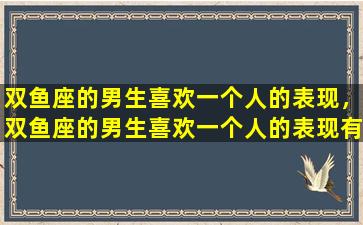 双鱼座的男生喜欢一个人的表现，双鱼座的男生喜欢一个人的表现有哪些