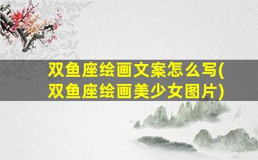 双鱼座绘画文案怎么写(双鱼座绘画美少女图片)