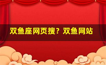 双鱼座网页搜？双鱼网站