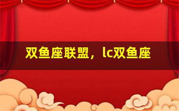 双鱼座联盟，lc双鱼座