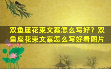双鱼座花束文案怎么写好？双鱼座花束文案怎么写好看图片