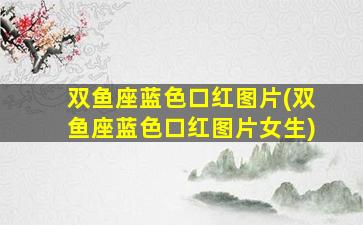 双鱼座蓝色口红图片(双鱼座蓝色口红图片女生)
