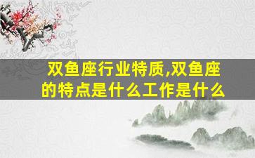 双鱼座行业特质,双鱼座的特点是什么工作是什么