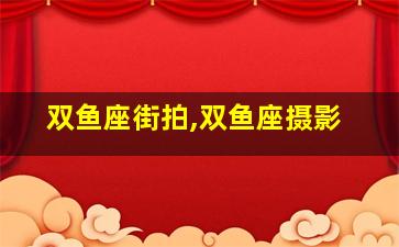 双鱼座街拍,双鱼座摄影