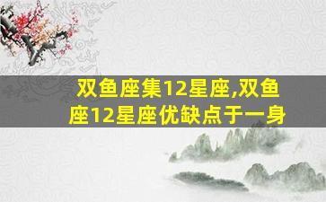 双鱼座集12星座,双鱼座12星座优缺点于一身