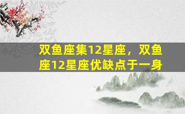 双鱼座集12星座，双鱼座12星座优缺点于一身