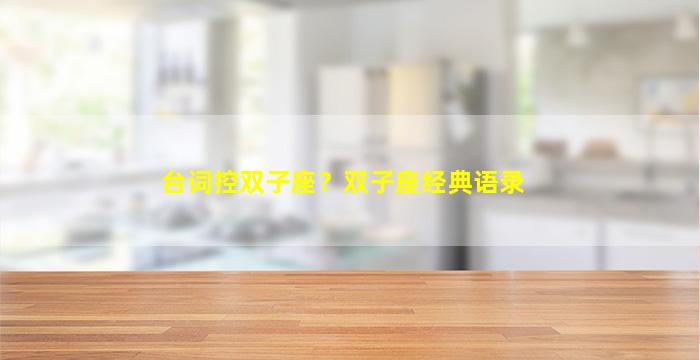 台词控双子座？双子座经典语录