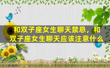 和双子座女生聊天禁忌，和双子座女生聊天应该注意什么