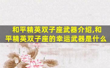 和平精英双子座武器介绍,和平精英双子座的幸运武器是什么