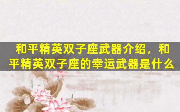 和平精英双子座武器介绍，和平精英双子座的幸运武器是什么