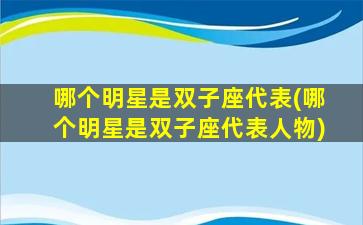 哪个明星是双子座代表(哪个明星是双子座代表人物)