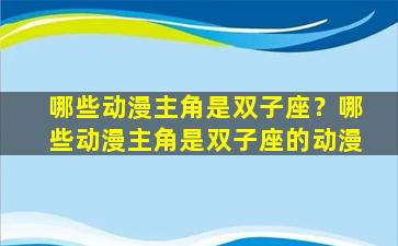 哪些动漫主角是双子座？哪些动漫主角是双子座的动漫