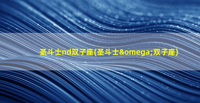 圣斗士nd双子座(圣斗士ω双子座)
