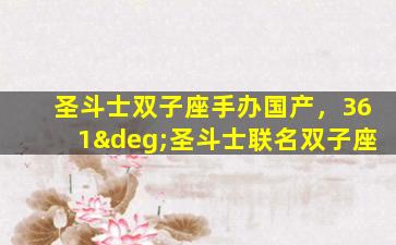 圣斗士双子座手办国产，361°圣斗士联名双子座
