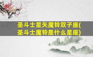 圣斗士星矢魔铃双子座(圣斗士魔铃是什么星座)
