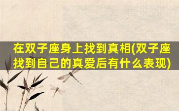 在双子座身上找到真相(双子座找到自己的真爱后有什么表现)