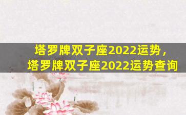 塔罗牌双子座2022运势，塔罗牌双子座2022运势查询