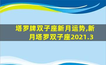 塔罗牌双子座新月运势,新月塔罗双子座2021.3