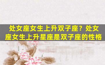 处女座女生上升双子座？处女座女生上升星座是双子座的性格