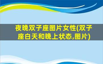 夜晚双子座图片女性(双子座白天和晚上状态,图片)