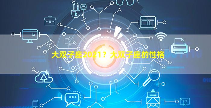 大双子座2021？大双子座的性格