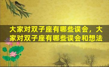 大家对双子座有哪些误会，大家对双子座有哪些误会和想法