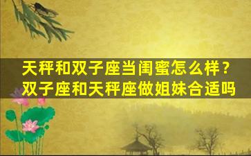 天秤和双子座当闺蜜怎么样？双子座和天秤座做姐妹合适吗