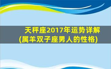 天秤座2017年运势详解(属羊双子座男人的性格)