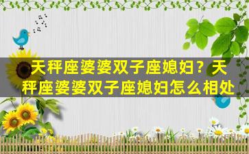 天秤座婆婆双子座媳妇？天秤座婆婆双子座媳妇怎么相处