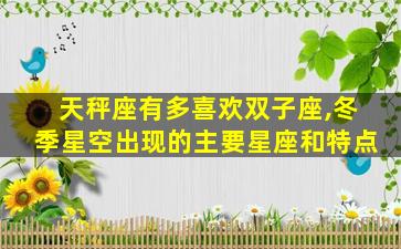 天秤座有多喜欢双子座,冬季星空出现的主要星座和特点