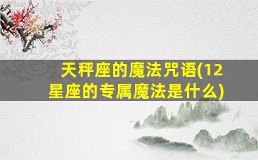 天秤座的魔法咒语(12星座的专属魔法是什么)