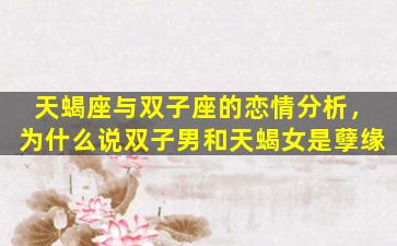 天蝎座与双子座的恋情分析，为什么说双子男和天蝎女是孽缘