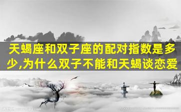 天蝎座和双子座的配对指数是多少,为什么双子不能和天蝎谈恋爱