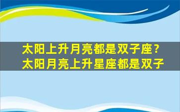 太阳上升月亮都是双子座？太阳月亮上升星座都是双子