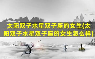太阳双子水星双子座的女生(太阳双子水星双子座的女生怎么样)