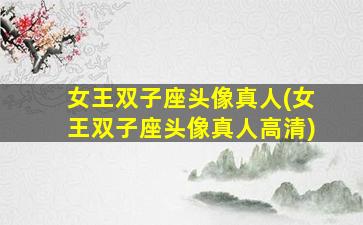 女王双子座头像真人(女王双子座头像真人高清)