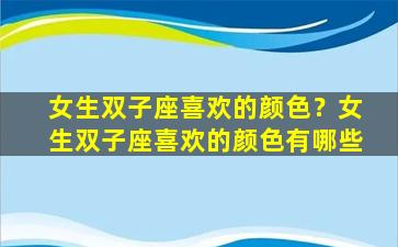 女生双子座喜欢的颜色？女生双子座喜欢的颜色有哪些