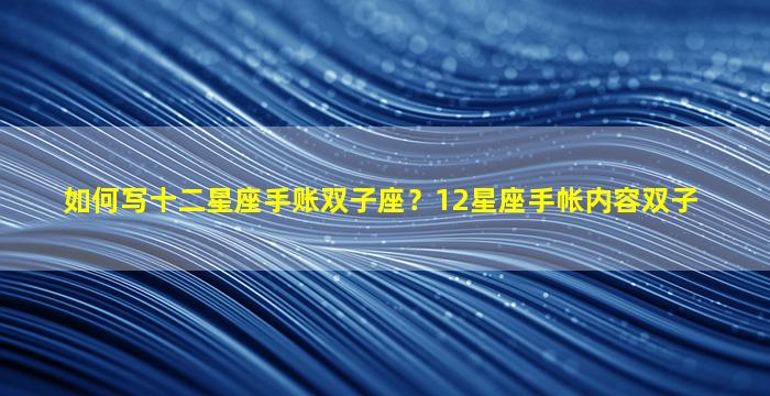 如何写十二星座手账双子座？12星座手帐内容双子
