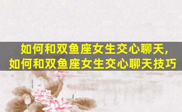 如何和双鱼座女生交心聊天,如何和双鱼座女生交心聊天技巧