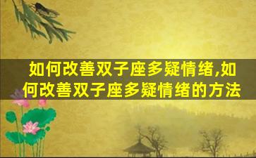 如何改善双子座多疑情绪,如何改善双子座多疑情绪的方法