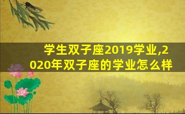学生双子座2019学业,2020年双子座的学业怎么样