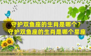 守护双鱼座的生肖是哪个？守护双鱼座的生肖是哪个星座