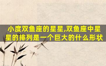 小度双鱼座的星星,双鱼座中星星的排列是一个巨大的什么形状