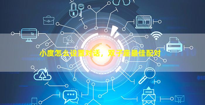 小度怎么设置对话，双子座最佳配对