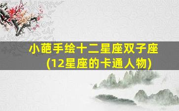 小葩手绘十二星座双子座(12星座的卡通人物)