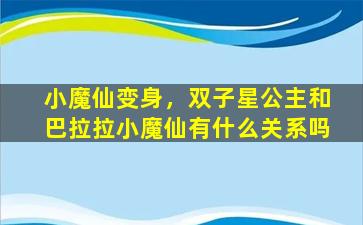 小魔仙变身，双子星公主和巴拉拉小魔仙有什么关系吗