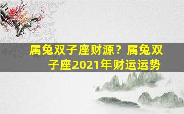 属兔双子座财源？属兔双子座2021年财运运势