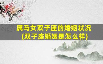 属马女双子座的婚姻状况(双子座婚姻是怎么样)