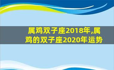 属鸡双子座2018年,属鸡的双子座2020年运势