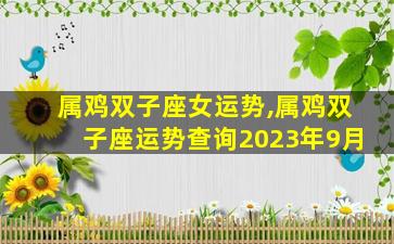 属鸡双子座女运势,属鸡双子座运势查询2023年9月